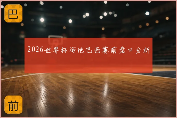 2026世界杯海地巴西赛前盘口分析