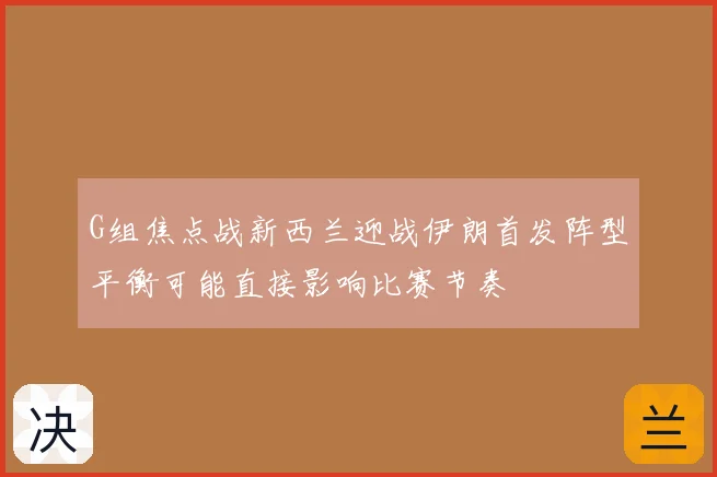 G组焦点战新西兰迎战伊朗首发阵型平衡可能直接影响比赛节奏