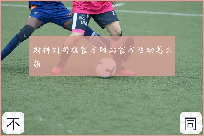 财神到游戏官方网站官方活动怎么领