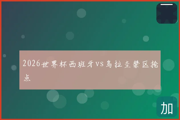 2026世界杯西班牙vs乌拉圭禁区抢点