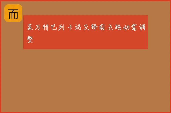 莱万特巴列卡诺交锋前点跑动需调整