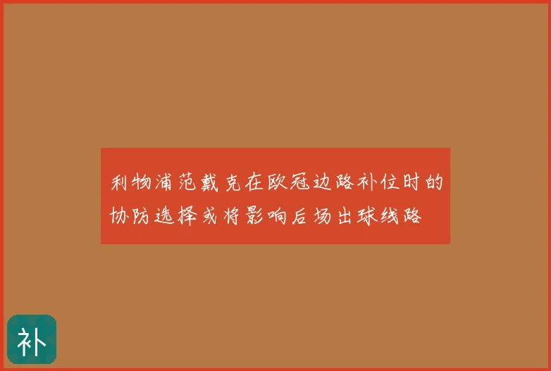 利物浦范戴克在欧冠边路补位时的协防选择或将影响后场出球线路