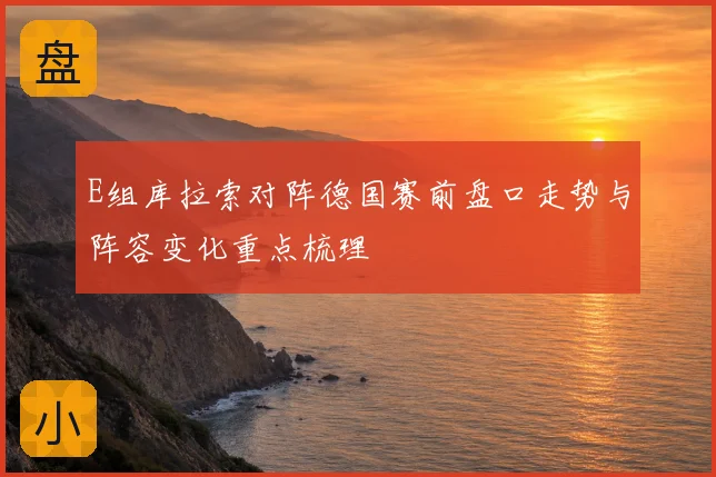 E组库拉索对阵德国赛前盘口走势与阵容变化重点梳理