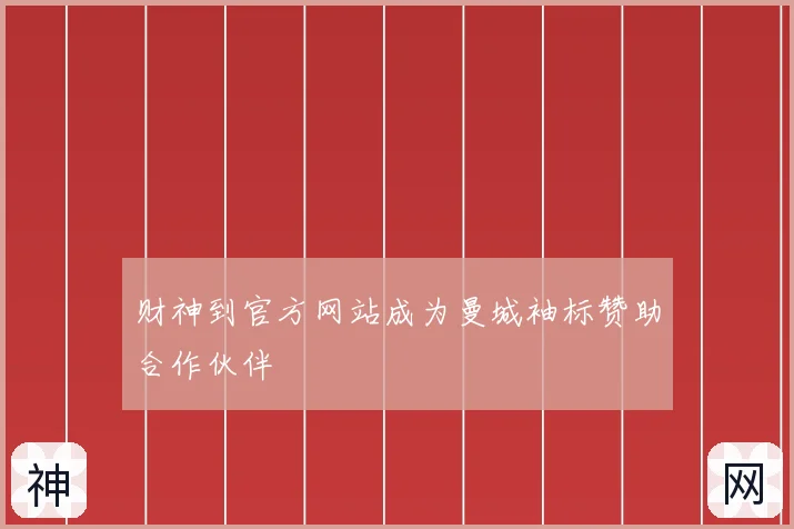 财神到官方网站成为曼城袖标赞助合作伙伴