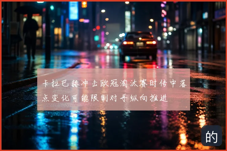 卡拉巴赫冲击欧冠淘汰赛时传中落点变化可能限制对手纵向推进