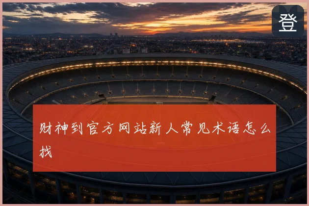 财神到官方网站新人常见术语怎么找