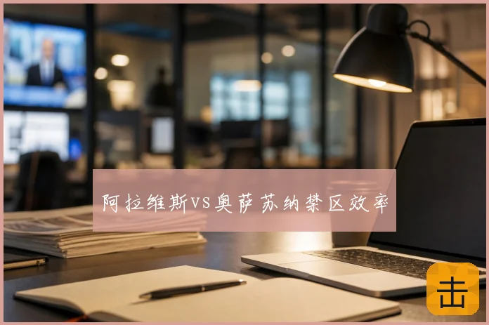 阿拉维斯vs奥萨苏纳禁区效率