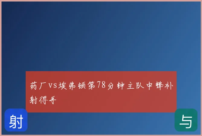 药厂vs埃弗顿第78分钟主队中锋补射得手
