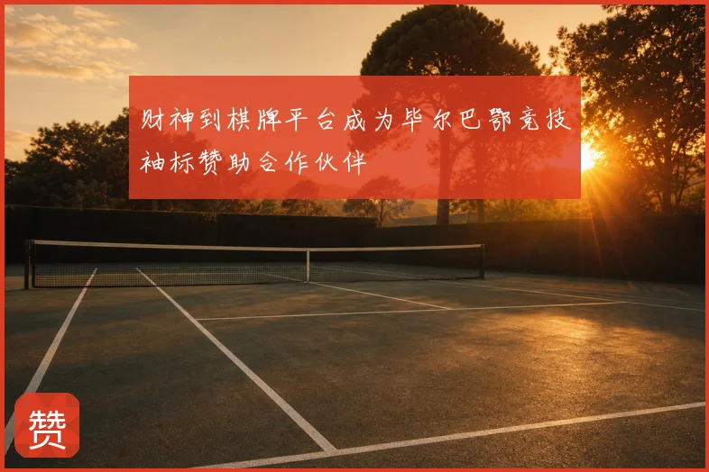 财神到棋牌平台成为毕尔巴鄂竞技袖标赞助合作伙伴