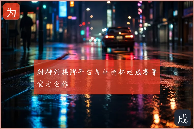 财神到棋牌平台与非洲杯达成赛事官方合作